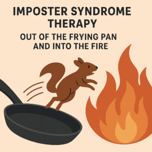Imposter Syndrome Therapy - How coping strategies can sometimes backfire - out of the frying pan & into the fire